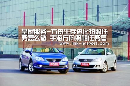 皇冠服务-方舟生存进化拍照任务怎么做 手游方舟照相任务怎么完成(图1) 皇冠功能