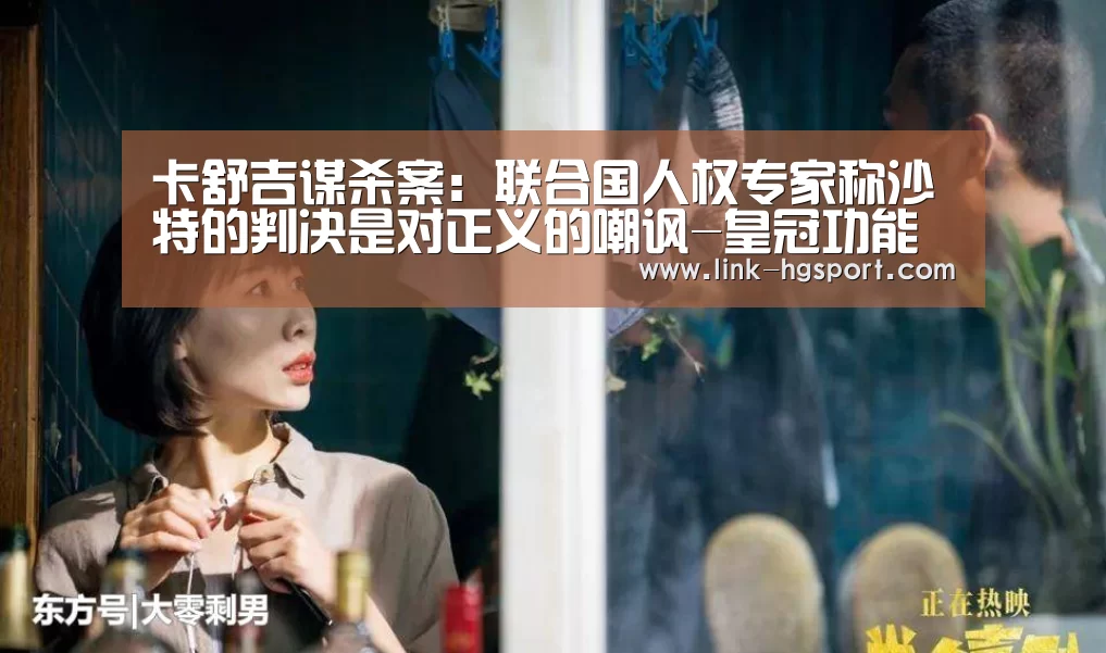 卡舒吉谋杀案:联合国人权专家称沙特的判决是对正义的嘲讽-皇冠功能(图2) 皇冠功能